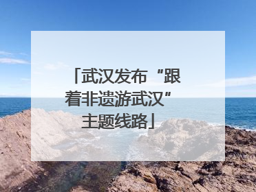 武汉发布“跟着非遗游武汉”主题线路