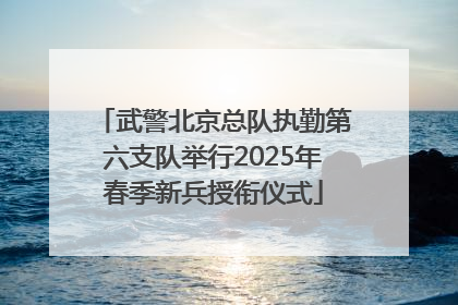 武警北京总队执勤第六支队举行2025年春季新兵授衔仪式
