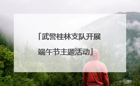 武警桂林支队开展端午节主题活动
