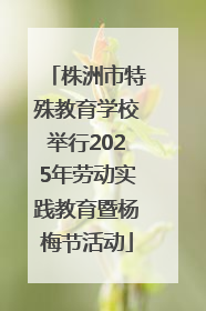 株洲市特殊教育学校举行2025年劳动实践教育暨杨梅节活动
