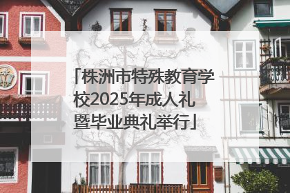株洲市特殊教育学校2025年成人礼暨毕业典礼举行