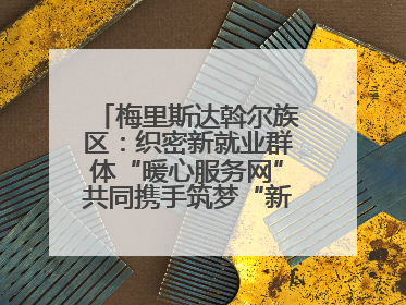 梅里斯达斡尔族区:织密新就业群体“暖心服务网”共同携手筑梦“新力量”