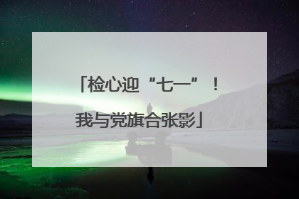 检心迎“七一”！我与党旗合张影
