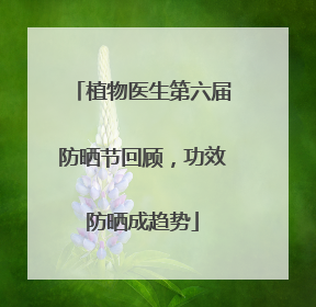 植物医生第六届防晒节回顾，功效防晒成趋势