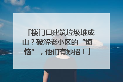 楼门口建筑垃圾堆成山？破解老小区的“烦恼”，他们有妙招！