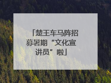 楚王车马阵招募暑期“文化宣讲员”啦