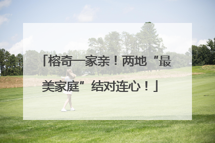 榕奇一家亲！两地“最美家庭”结对连心！