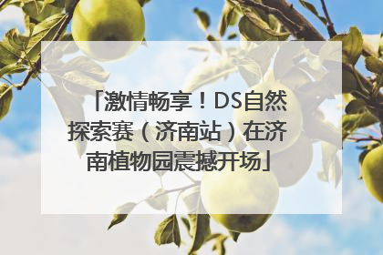 激情畅享！DS自然探索赛（济南站）在济南植物园震撼开场