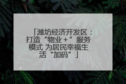 潍坊经济开发区：打造“物业＋”服务模式 为居民幸福生活“加码”