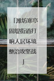潍坊寒亭固堤街道打响人居环境整治攻坚战