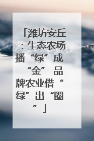 潍坊安丘：生态农场播“绿”成“金” 品牌农业借“绿”出“圈”
