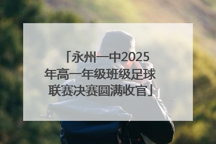 永州一中2025年高一年级班级足球联赛决赛圆满收官