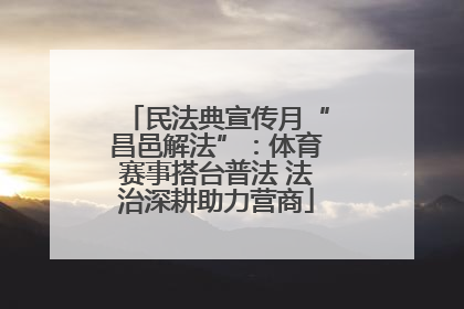 民法典宣传月“昌邑解法”：体育赛事搭台普法 法治深耕助力营商