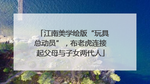 江南美学绘版“玩具总动员”，布老虎连接起父母与子女两代人