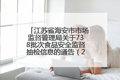 江苏省海安市市场监督管理局关于738批次食品安全监督抽检信息的通告（2025年第4期）