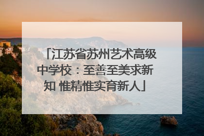 江苏省苏州艺术高级中学校：至善至美求新知 惟精惟实育新人