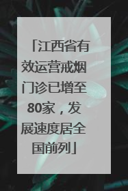 江西省有效运营戒烟门诊已增至80家，发展速度居全国前列
