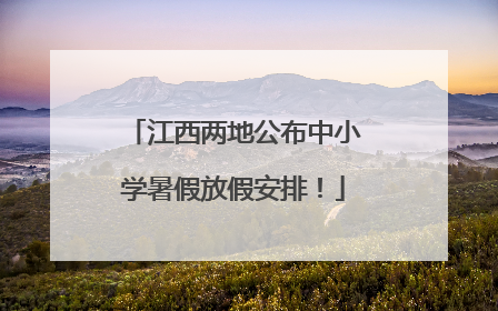 江西两地公布中小学暑假放假安排！
