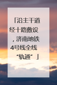 沿主干道经十路敷设，济南地铁4号线全线“轨通”