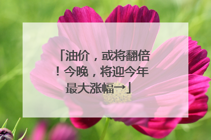 油价，或将翻倍！今晚，将迎今年最大涨幅→