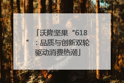 沃隆坚果“618”：品质与创新双轮驱动消费热潮