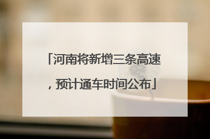 河南将新增三条高速，预计通车时间公布