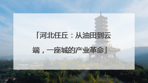 河北任丘：从油田到云端，一座城的产业革命