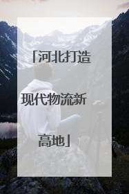 河北打造现代物流新高地
