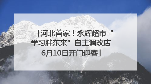 河北首家！永辉超市“学习胖东来”自主调改店6月10日开门迎客