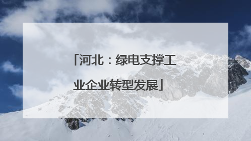 河北：绿电支撑工业企业转型发展