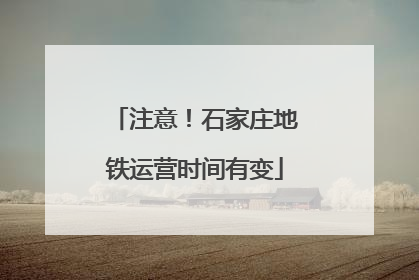 注意！石家庄地铁运营时间有变