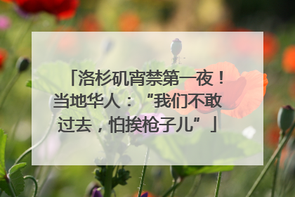 洛杉矶宵禁第一夜！当地华人：“我们不敢过去，怕挨枪子儿”