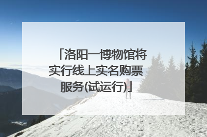 洛阳一博物馆将实行线上实名购票服务(试运行)