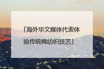 海外华文媒体代表体验传统棉纺织技艺