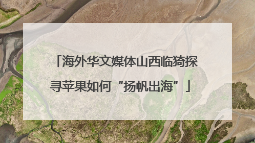 海外华文媒体山西临猗探寻苹果如何“扬帆出海”