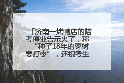济南一烤鸭店的陪考停业告示火了，称“种了18年的枣树要打枣”，还祝考生“鸭”的全对