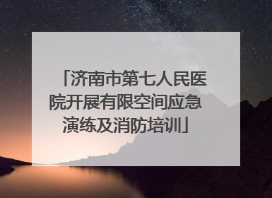 济南市第七人民医院开展有限空间应急演练及消防培训
