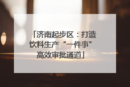 济南起步区：打造饮料生产“一件事”高效审批通道