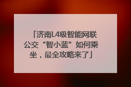 济南L4级智能网联公交“智小蓝”如何乘坐，最全攻略来了