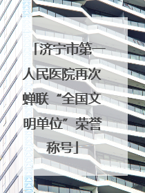 济宁市第一人民医院再次蝉联“全国文明单位”荣誉称号
