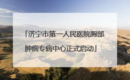 济宁市第一人民医院胸部肿瘤专病中心正式启动