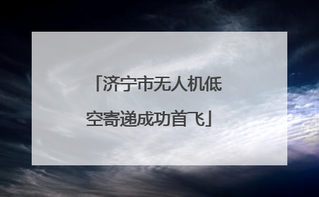济宁市无人机低空寄递成功首飞
