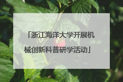 浙江海洋大学开展机械创新科普研学活动