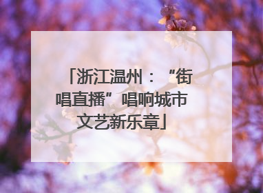 浙江温州：“街唱直播”唱响城市文艺新乐章