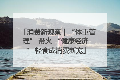 消费新观察｜“体重管理” 带火 “健康经济” 轻食成消费新宠