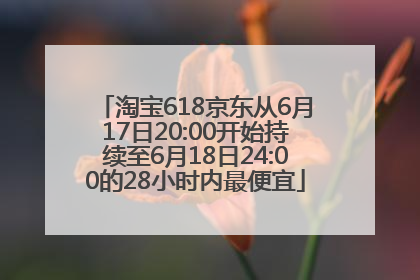 淘宝618京东从6月17日20:00开始持续至6月18日24:00的28小时内最便宜