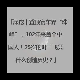 深挖｜登顶赛车界“珠峰”，102年来首个中国人！25岁的叶一飞凭什么创造历史？