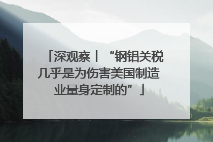 深观察丨“钢铝关税几乎是为伤害美国制造业量身定制的”