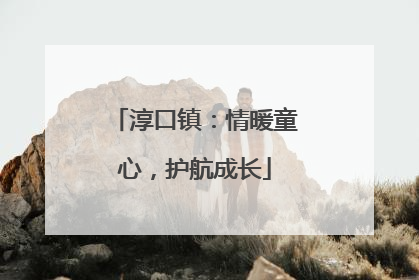 淳口镇：情暖童心，护航成长