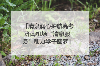 清泉润心护航高考 济南机场“清泉服务”助力学子圆梦